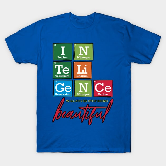 Periodic Table Intelligence will never stop being beautiful T-Shirt by TheStuffInBetween